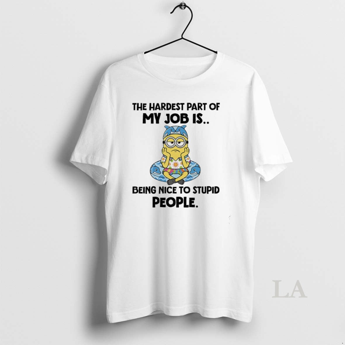 Original Minions The Hardest Part Of My Job Is Being Nice To Stupid People
