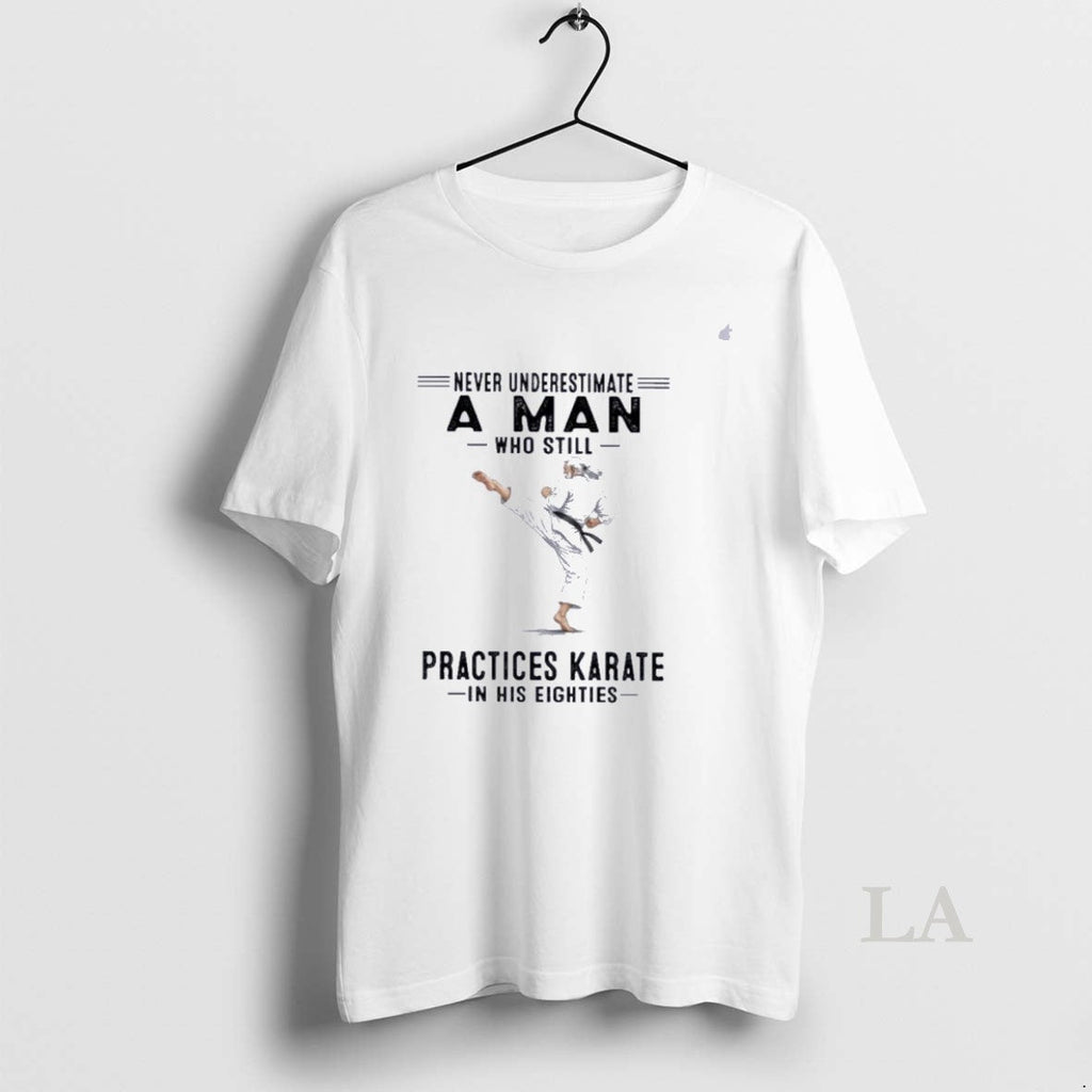 Original Never Underestimate A Man Who Still Practices Karate In His Eighties Unisex