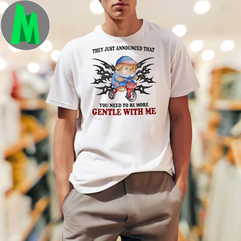 Original They Just Announced That You Need To Be More Gentle With Me Shirt Unisex