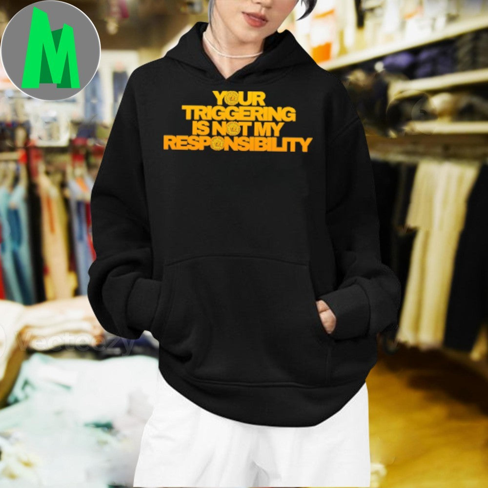 Original Triggering Your Triggering Is Not My Responsibility Shirt Unisex