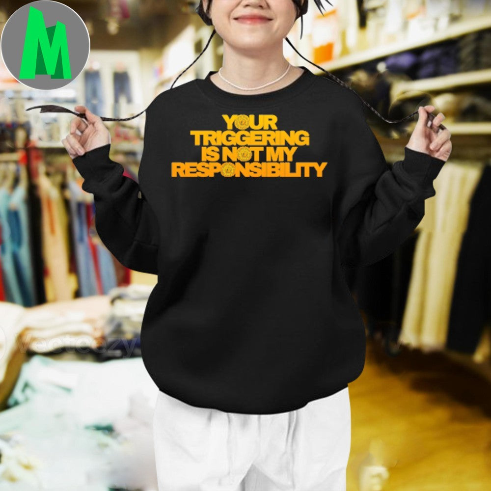 Original Triggering Your Triggering Is Not My Responsibility Shirt Unisex