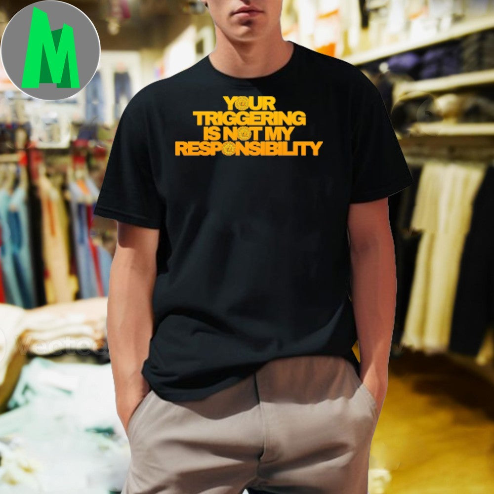 Original Triggering Your Triggering Is Not My Responsibility Shirt Unisex