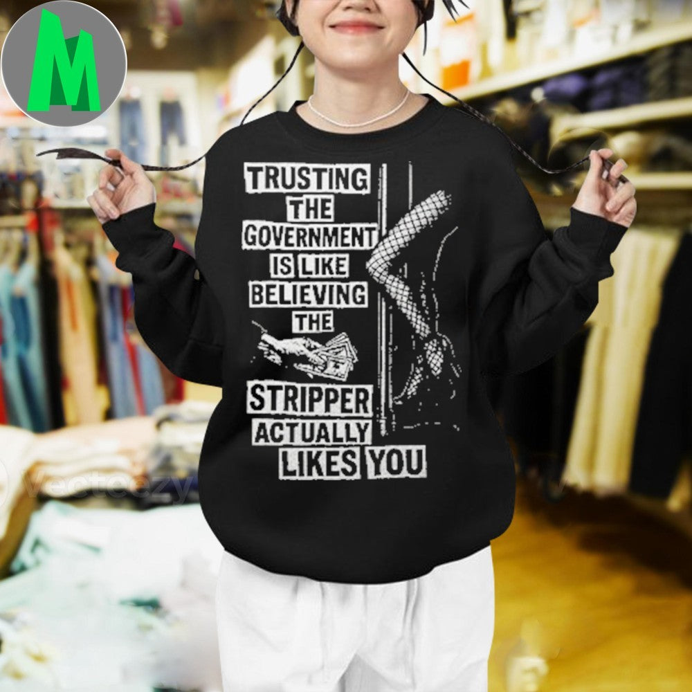 Original Trusting The Government Is Like Believing The Stripper Actually Likes You Shirt Unisex