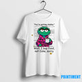 Oscar The Grouch Youre Getting Chubby Well I Buy Food Not Cole Sorry Tshirts Sweater