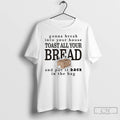 Premium Gonna Break Into Your House Toast All Your Bread T Shirts