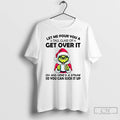 Premium Grinch Santa Hat Let Me Pour You A Tall Glass Of Get Over It