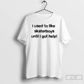 Premium I Used To Like Skater Boys Until I Get Help T Shirts