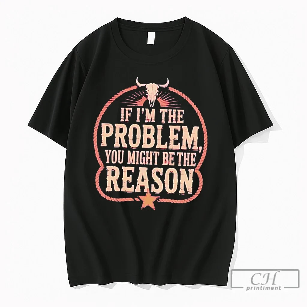 Premium If Im The Problem You Might Be Then Reason Tee Unisex