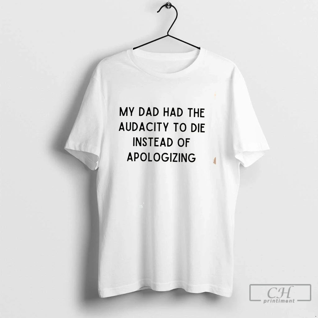 Premium My Dad Had The Audacity To Die Instead Of Apologizing Tee T Shirts Sweater Unisex