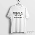 Premium My Dad Had The Audacity To Die Instead Of Apologizing Tee T Shirts Sweater Unisex