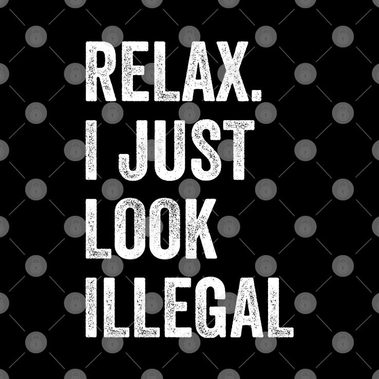 Relax I Just Look Illegal T Shirt