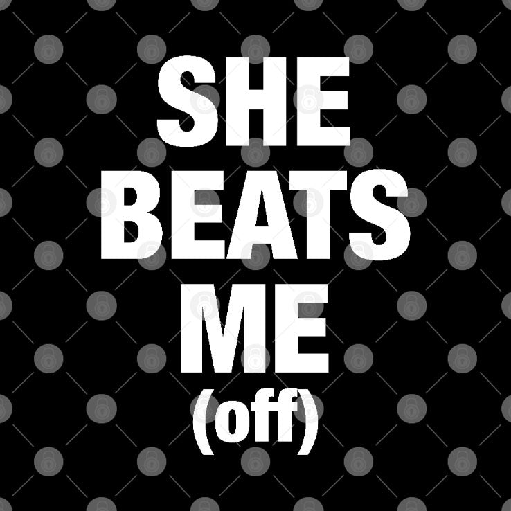 She Beats Me Off T Shirt