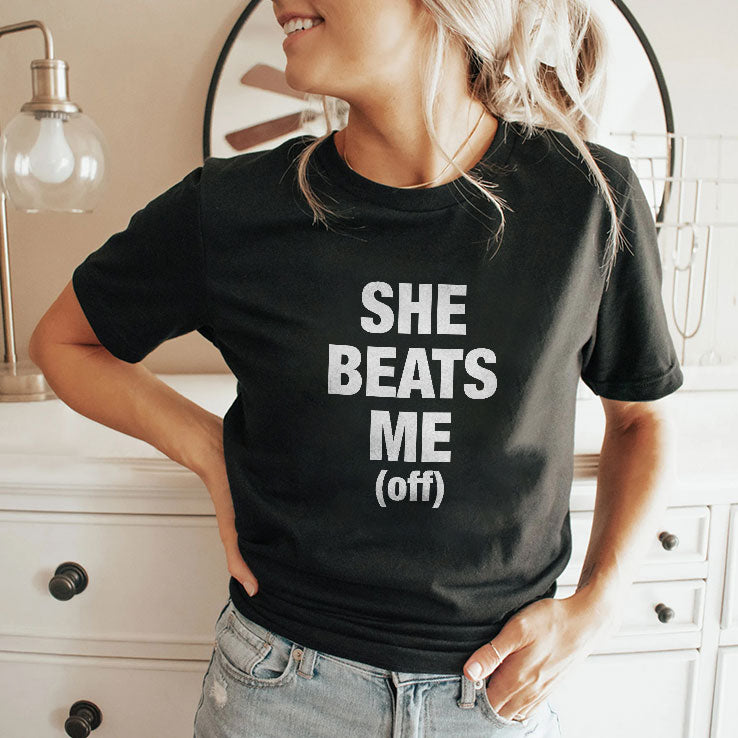 She Beats Me Off T Shirt