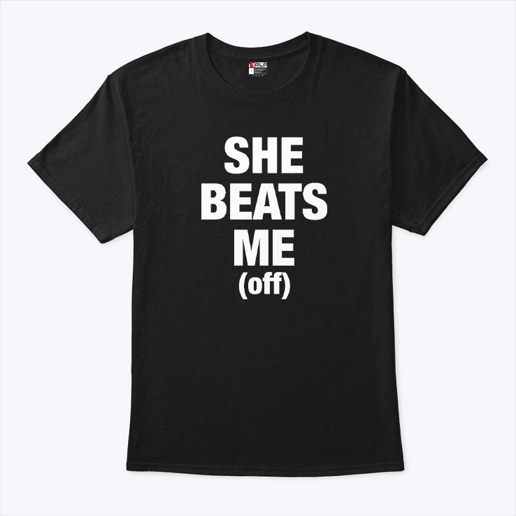 She Beats Me Off T Shirt
