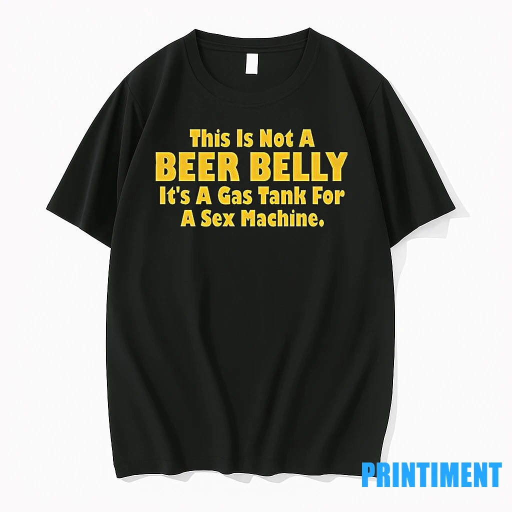 This Is Not A Beer Belly Its A Gas Tank For A Sex Machine Tshirts