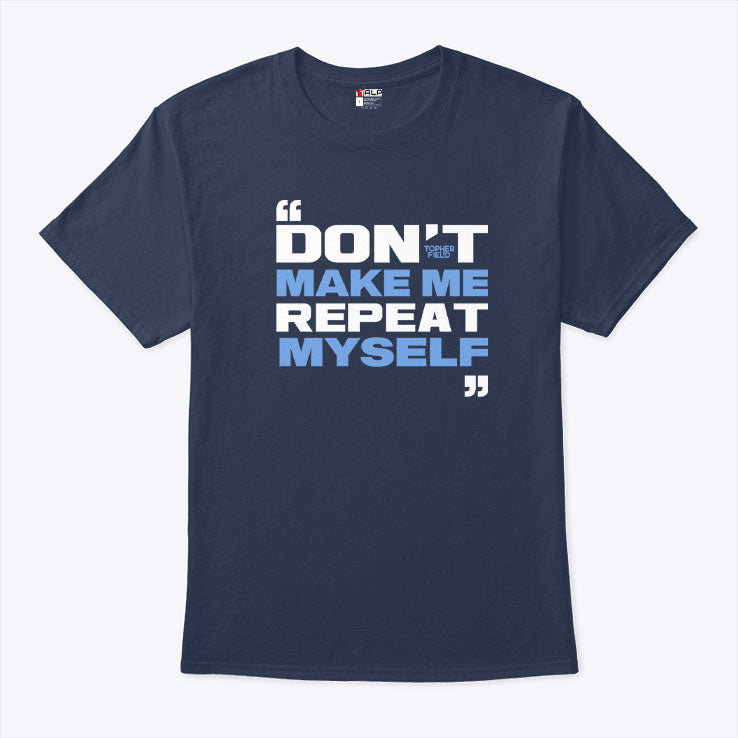 Topher Field Dont Make Me Repeat Myself T Shirt