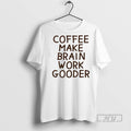 Trending Coffee Makes My Brain Work Gooder T Shirts Sweatshirt Hoodies