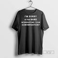 Trending Im Sorry Is The Band Interrupting Your Conversation Ornaments Graphic Tee Shirts Sweatshirt Hoodies