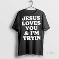 Trending Jesus Loves You And Im Tryin Graphic Tee Shirt Sweater