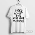 Trending Need Money For Asbestos Removal Meme T Shirt
