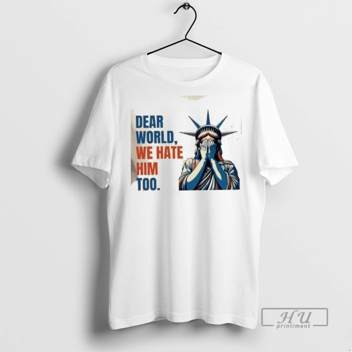 Trending Officials Statue Of Liberty Crying Dear World We Hate Him Too T Shirt