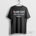 Trending Tarp Off Police Horse Ready Graphic Tee Shirts Sweatshirt Hoodies