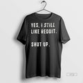 Viral Yes I Still Like Reddit Shut Up Ceramic Ceramic And Classic Dad Cap Tee