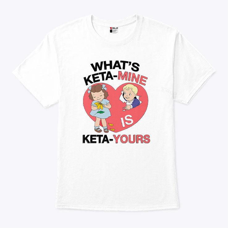 What’s Keta-Mine Is Keta-Yours Shirt
