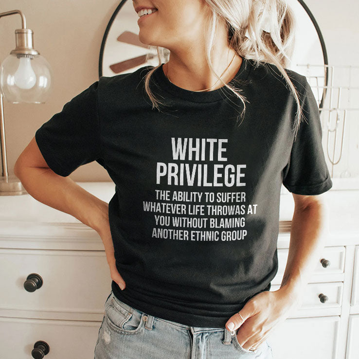 White Privilege The Ability To Suffer Whatever Life Throws At You Without Blaming Another Ethnic Group Shirt
