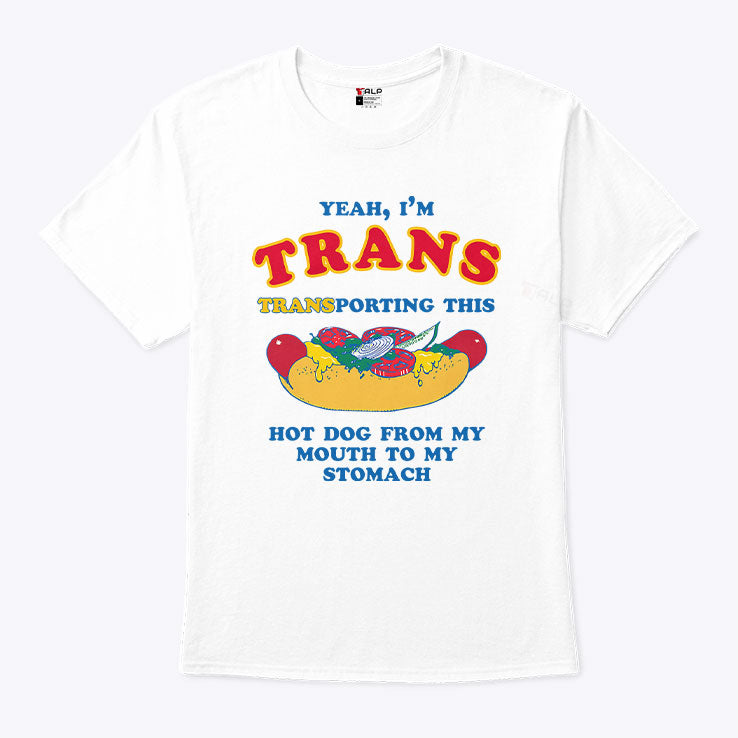 Yeah I’m Trans Transporting This Hot Dog From My Mouth To My Stomach Shirt