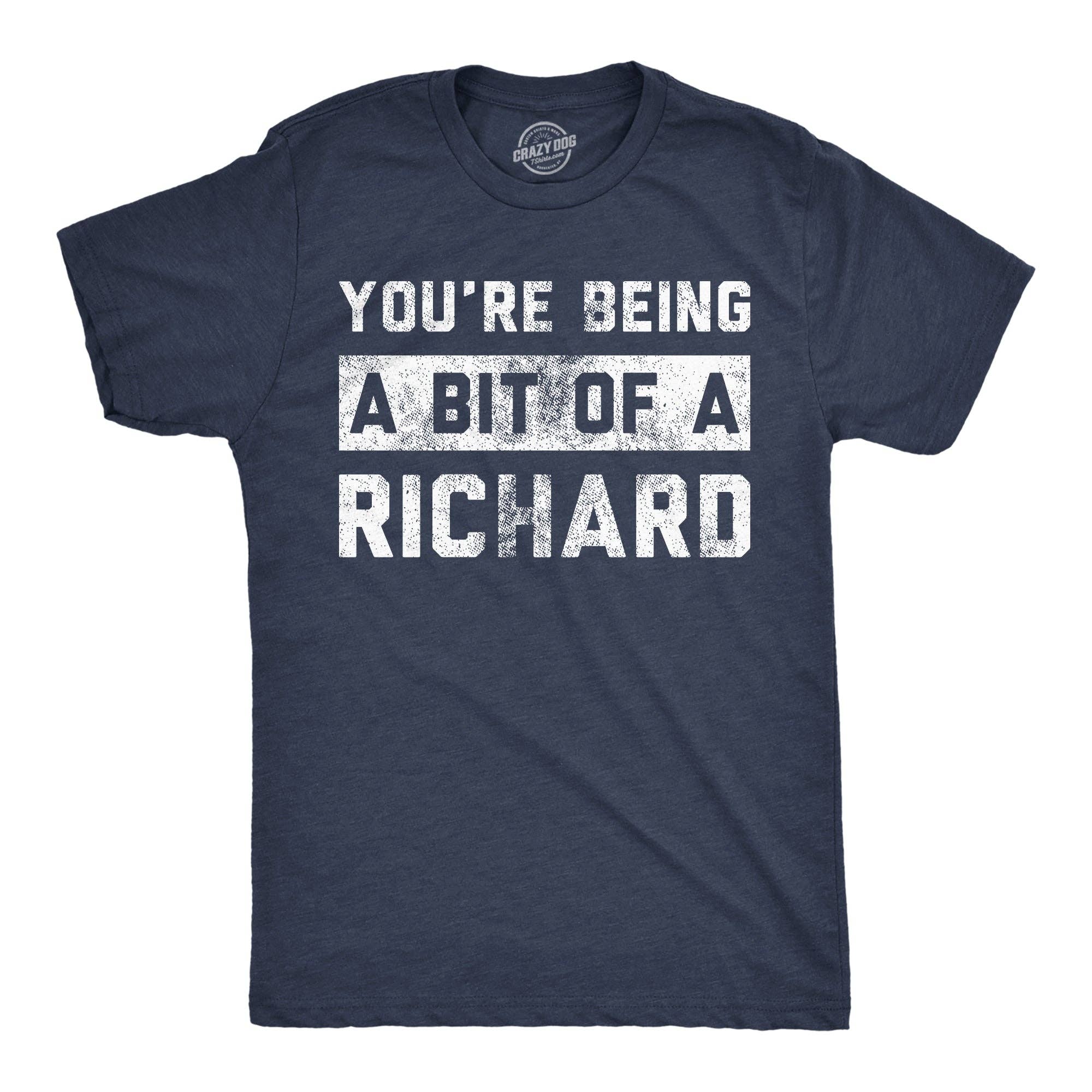 Youre Being A Bit of A Richard Men's T Shirt