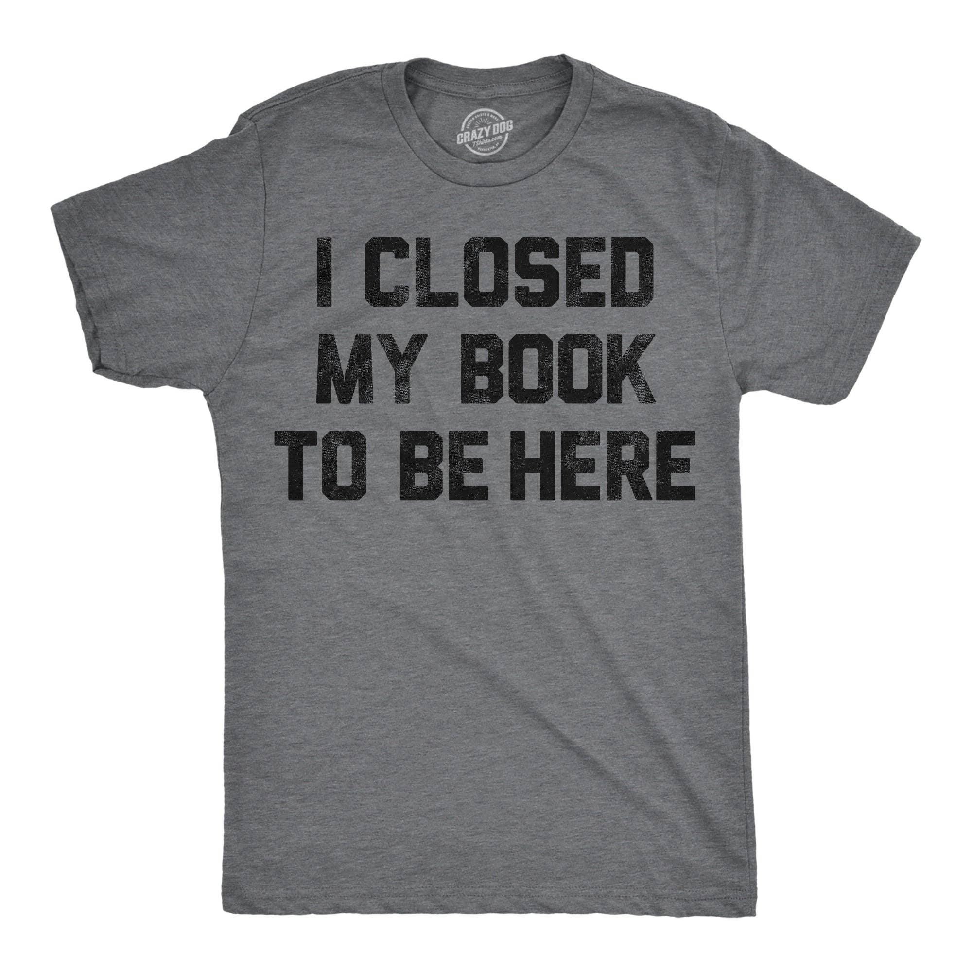 I Closed My Book To Be Here Men's T Shirt