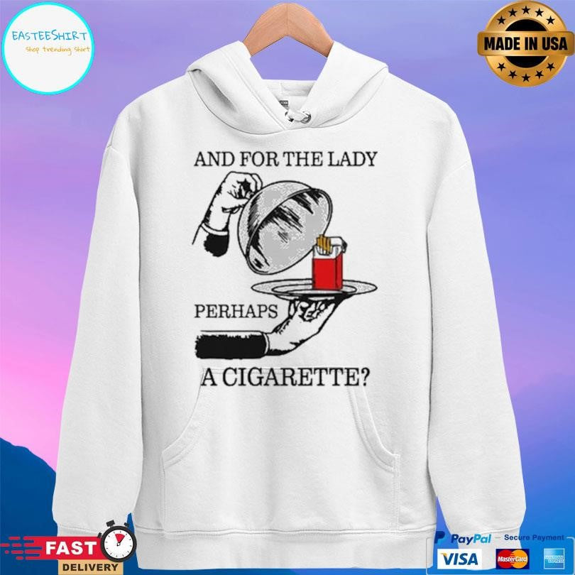 And For The Lady Perhaps A Cigarette Shirt Unisex