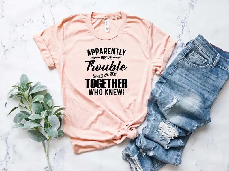 Apparently We're Trouble When We Are Together T-Shirt