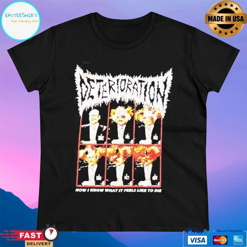 Deterioration Now I Know What It Feels Like To Die Shirt Unisex