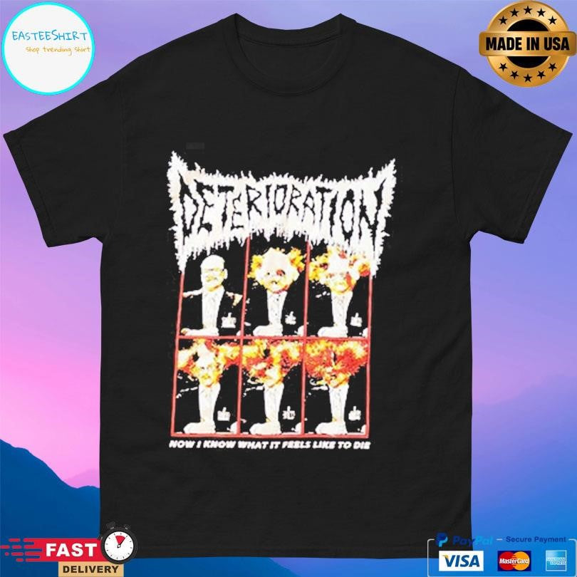 Deterioration Now I Know What It Feels Like To Die Shirt Unisex