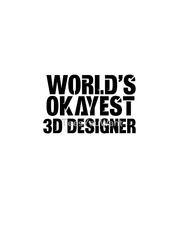 World's Okayest 3D Designer by TeesYouWant