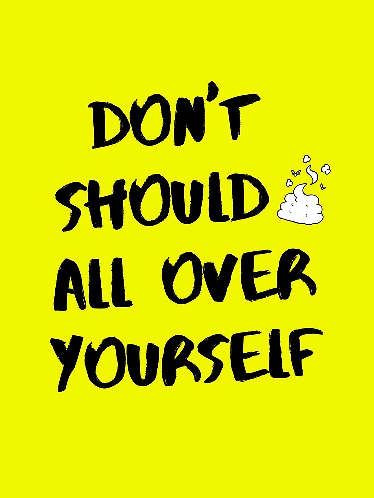 Don't Should All Over Yourself by lifestyledream