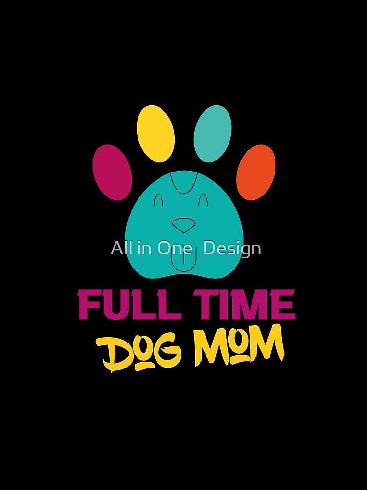 Full Time Dog Mom by All in One  Design