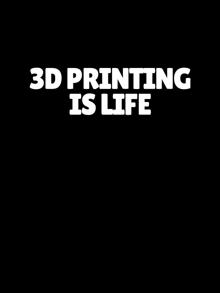 3D Printing Is Life by Printint