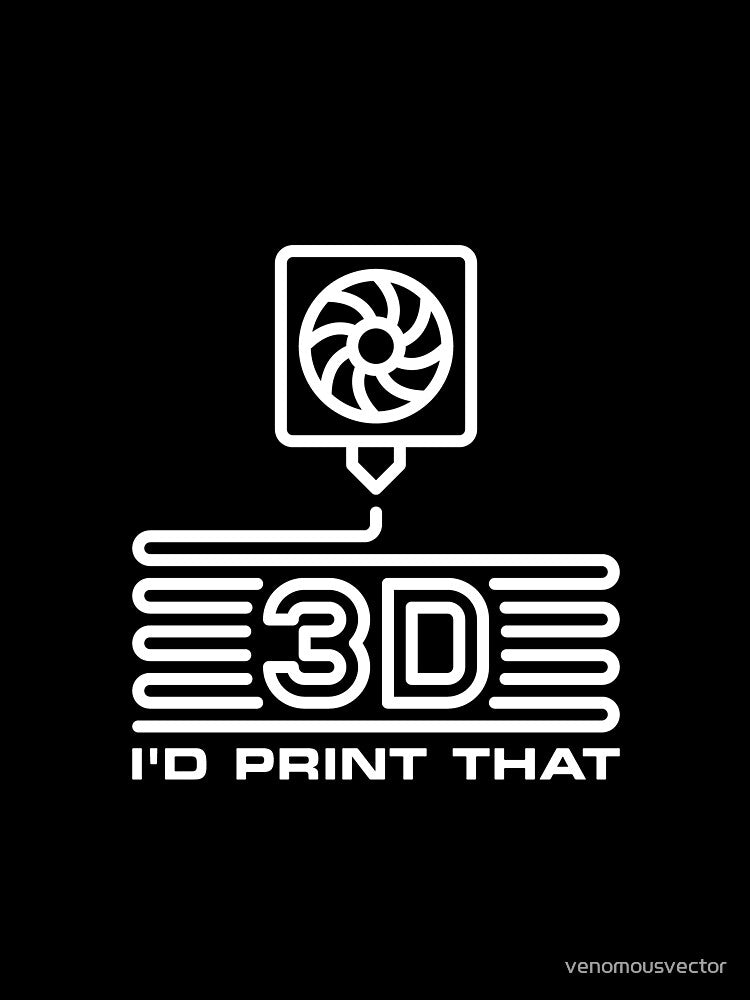 I'd Print That - Minimal 3D Printing funny design for Additive Manufacturing Geek by venomousvector