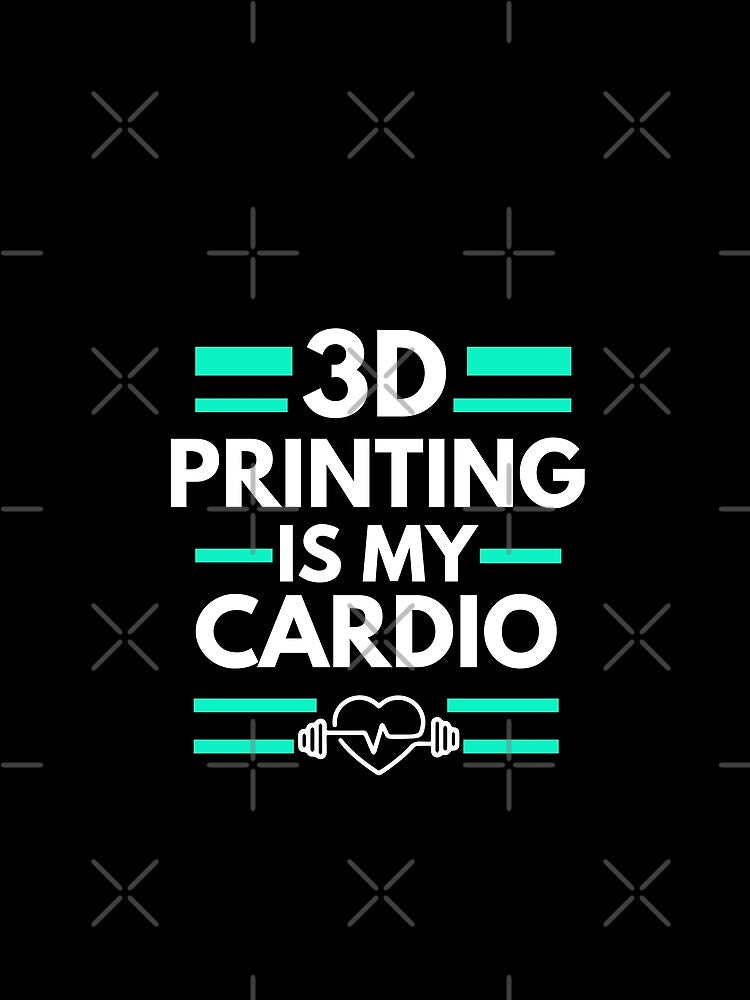 3D Printing is my cardio by annoying-shirts