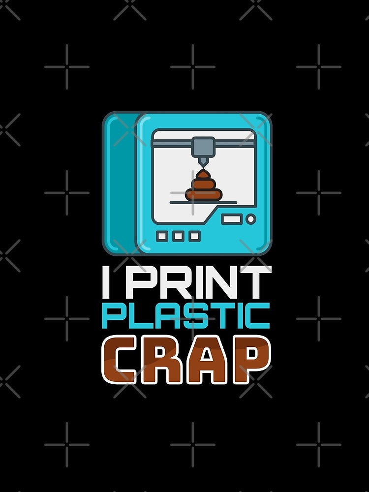 I Print Plastic Crap 3D Print Printer by MooonTees