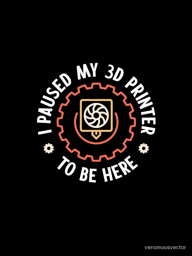 I Paused My 3D Printer To Be Here funny round 3D Printing design with Extruder by venomousvector