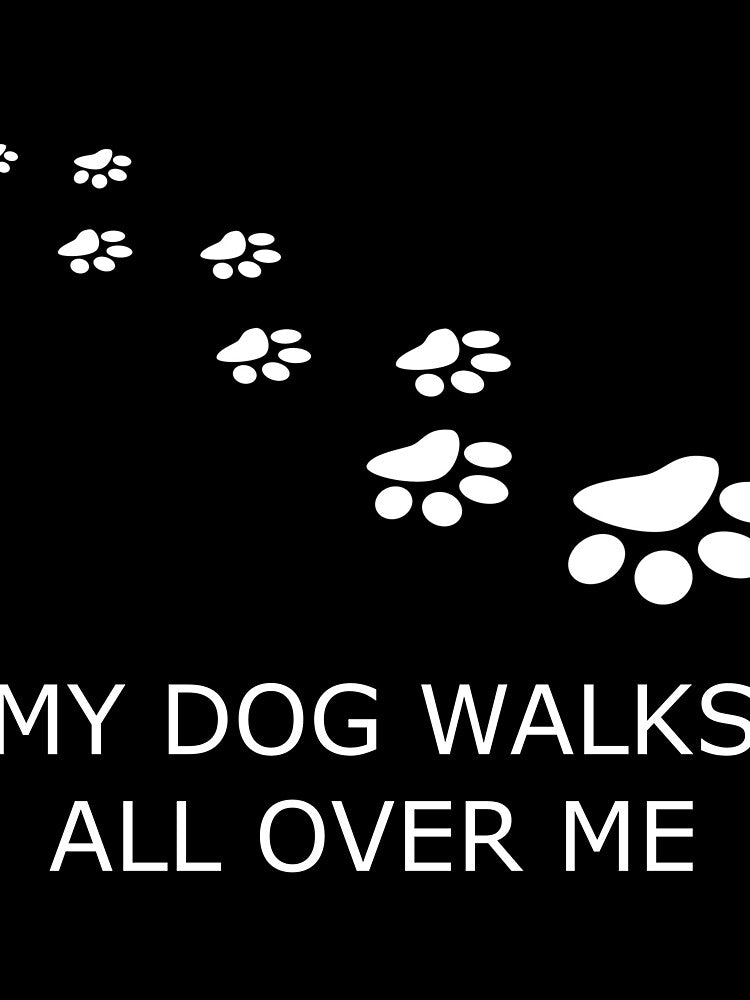 MY DOG WALKS ALL OVER ME by uniqueitems