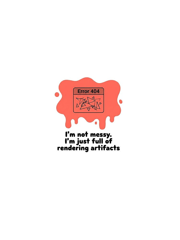 I'm not messy. I'm just full of rendering artifacts by SocialStaticz