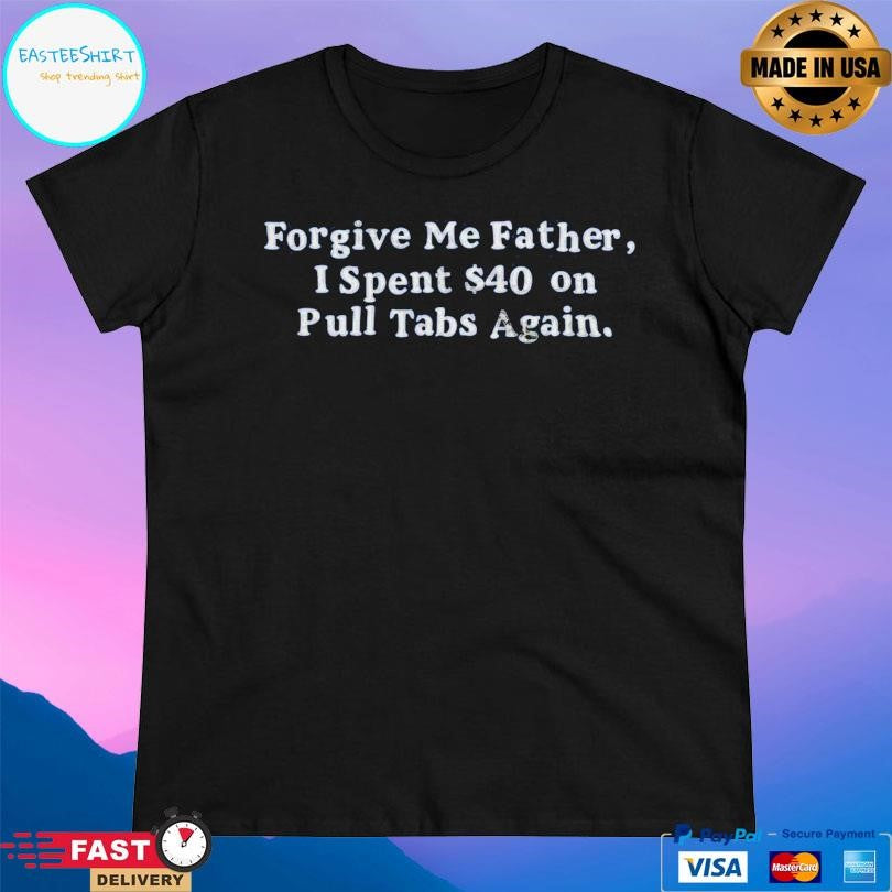 Forgive Me Father I Spent On Pull Tabs Again Shirt Unisex
