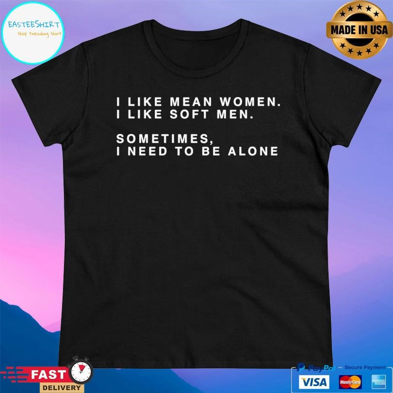 I Like Mean Women I Like Soft Men Shirt Unisex