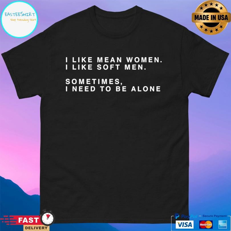 I Like Mean Women I Like Soft Men Shirt Unisex
