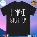 I Make Stuff Up Shirt Unisex